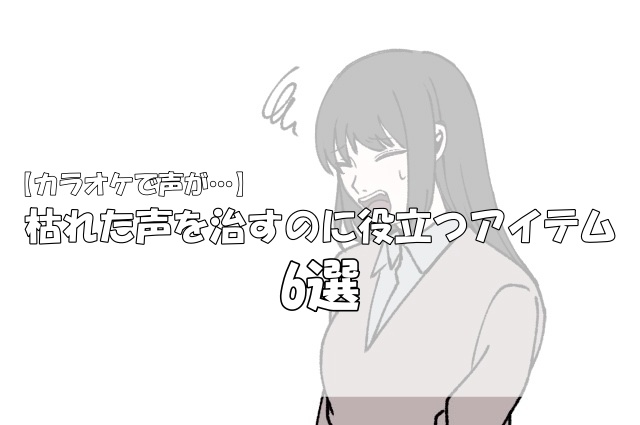カラオケで声が枯れた時に役立つアイテム5選 歌い手お役立ち情報館