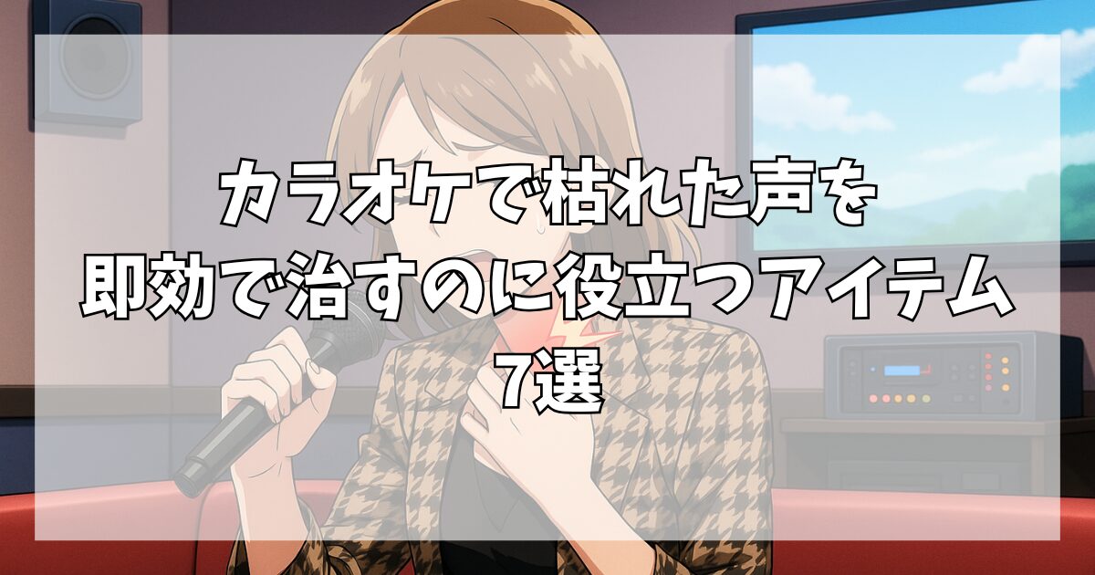 カラオケで枯れた声を即効で治すのに役立つアイテム7選