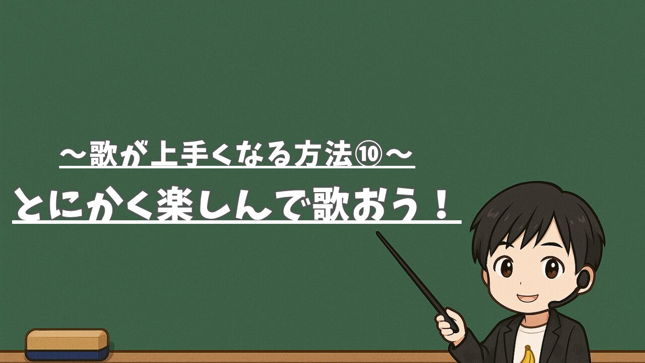 【歌が上手くなる方法⑩】とにかく楽しんで歌おう！