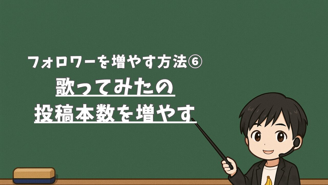 【フォロワーを増やす方法⑥】歌ってみたの投稿本数を増やす