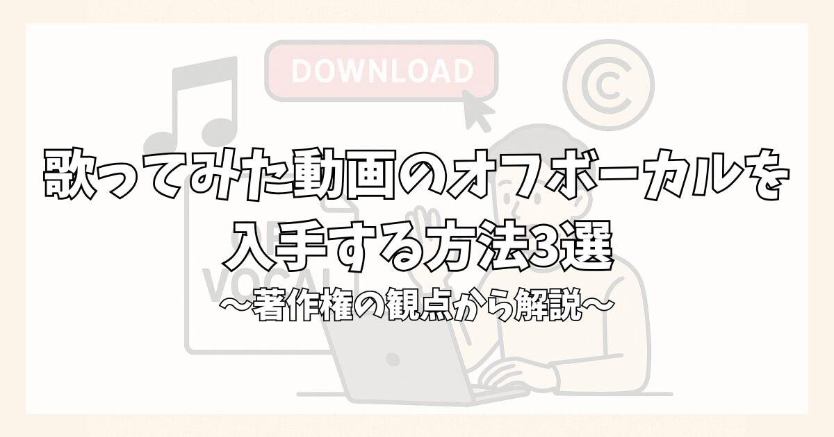 歌ってみた動画のオフボーカルを入手する方法3選！著作権の観点から解説