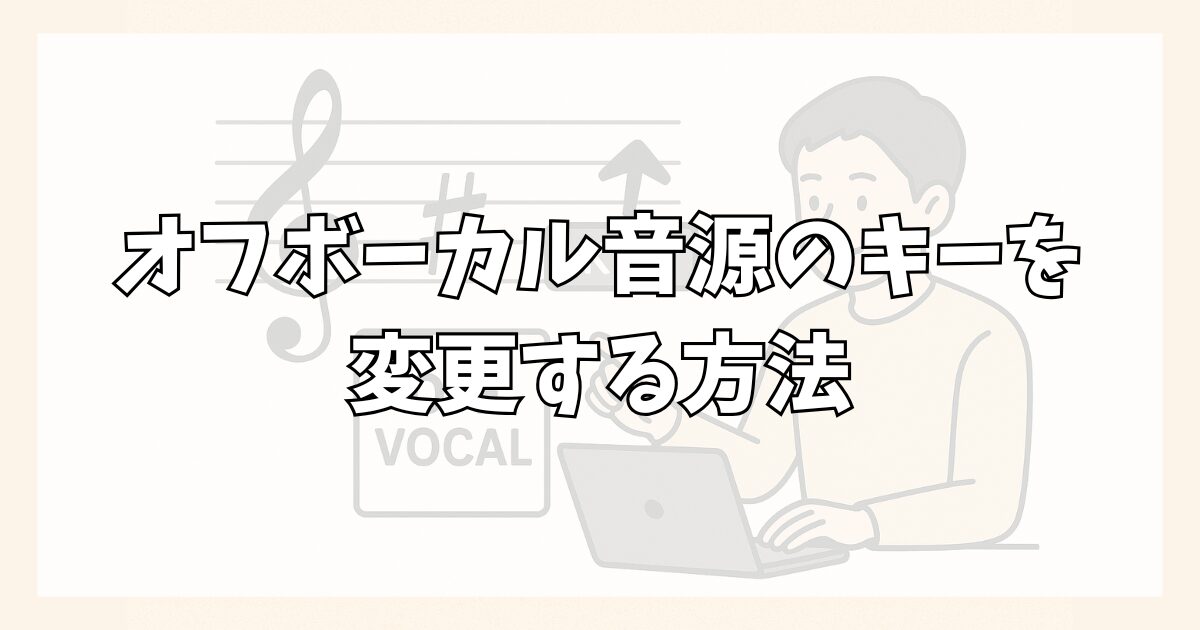 歌ってみた用のオフボーカル音源のキーを変更する方法